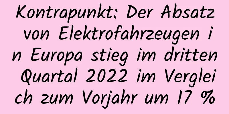 Kontrapunkt: Der Absatz von Elektrofahrzeugen in Europa stieg im dritten Quartal 2022 im Vergleich zum Vorjahr um 17 %