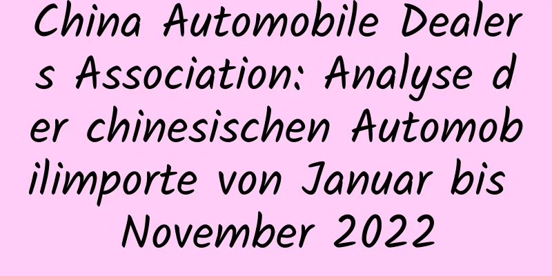 China Automobile Dealers Association: Analyse der chinesischen Automobilimporte von Januar bis November 2022