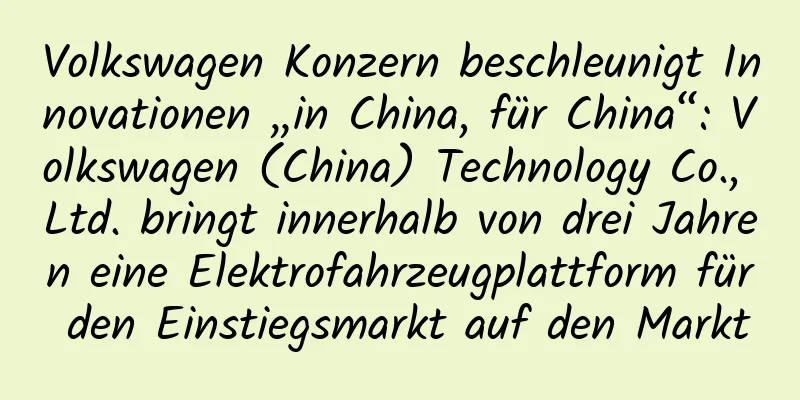 Volkswagen Konzern beschleunigt Innovationen „in China, für China“: Volkswagen (China) Technology Co., Ltd. bringt innerhalb von drei Jahren eine Elektrofahrzeugplattform für den Einstiegsmarkt auf den Markt