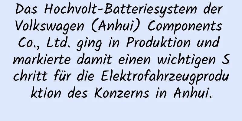 Das Hochvolt-Batteriesystem der Volkswagen (Anhui) Components Co., Ltd. ging in Produktion und markierte damit einen wichtigen Schritt für die Elektrofahrzeugproduktion des Konzerns in Anhui.