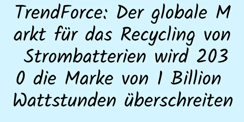 TrendForce: Der globale Markt für das Recycling von Strombatterien wird 2030 die Marke von 1 Billion Wattstunden überschreiten