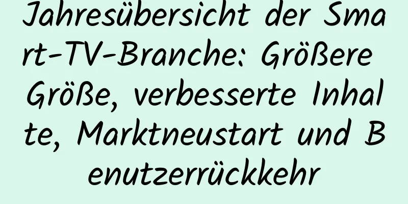 Jahresübersicht der Smart-TV-Branche: Größere Größe, verbesserte Inhalte, Marktneustart und Benutzerrückkehr