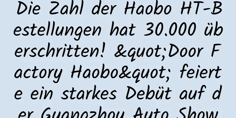 Die Zahl der Haobo HT-Bestellungen hat 30.000 überschritten! "Door Factory Haobo" feierte ein starkes Debüt auf der Guangzhou Auto Show