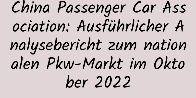 China Passenger Car Association: Ausführlicher Analysebericht zum nationalen Pkw-Markt im Oktober 2022