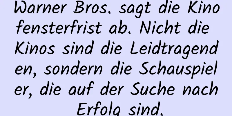 Warner Bros. sagt die Kinofensterfrist ab. Nicht die Kinos sind die Leidtragenden, sondern die Schauspieler, die auf der Suche nach Erfolg sind.