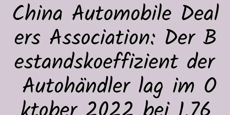 China Automobile Dealers Association: Der Bestandskoeffizient der Autohändler lag im Oktober 2022 bei 1,76