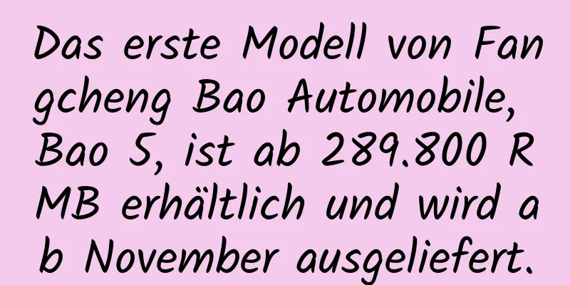Das erste Modell von Fangcheng Bao Automobile, Bao 5, ist ab 289.800 RMB erhältlich und wird ab November ausgeliefert.