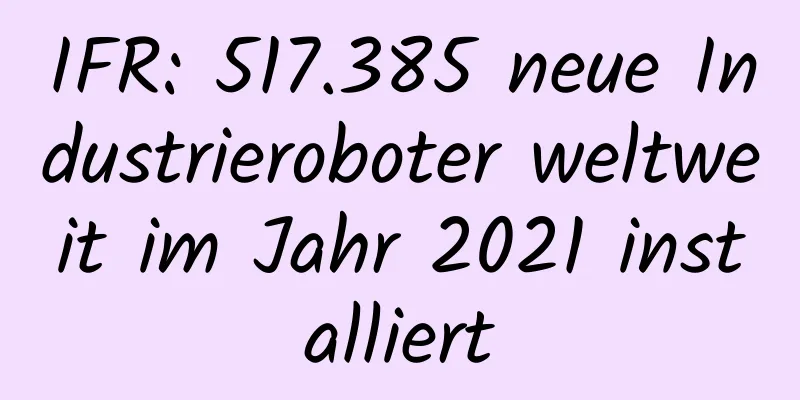 IFR: 517.385 neue Industrieroboter weltweit im Jahr 2021 installiert