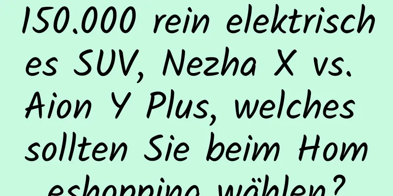 150.000 rein elektrisches SUV, Nezha X vs. Aion Y Plus, welches sollten Sie beim Homeshopping wählen?