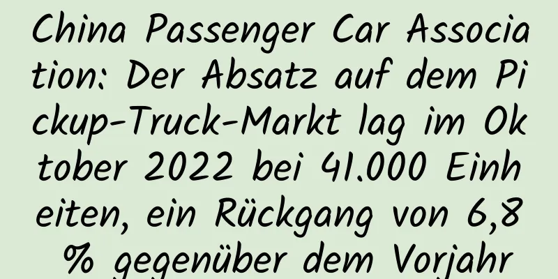 China Passenger Car Association: Der Absatz auf dem Pickup-Truck-Markt lag im Oktober 2022 bei 41.000 Einheiten, ein Rückgang von 6,8 % gegenüber dem Vorjahr