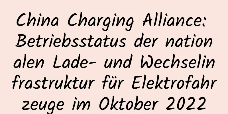 China Charging Alliance: Betriebsstatus der nationalen Lade- und Wechselinfrastruktur für Elektrofahrzeuge im Oktober 2022