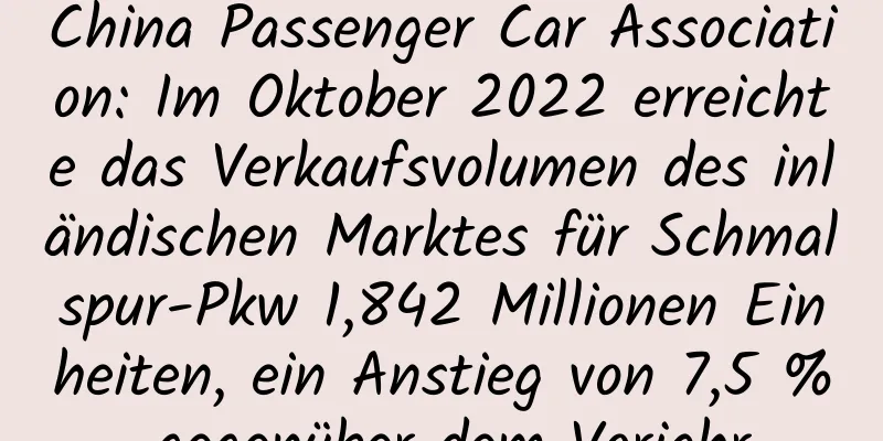 China Passenger Car Association: Im Oktober 2022 erreichte das Verkaufsvolumen des inländischen Marktes für Schmalspur-Pkw 1,842 Millionen Einheiten, ein Anstieg von 7,5 % gegenüber dem Vorjahr