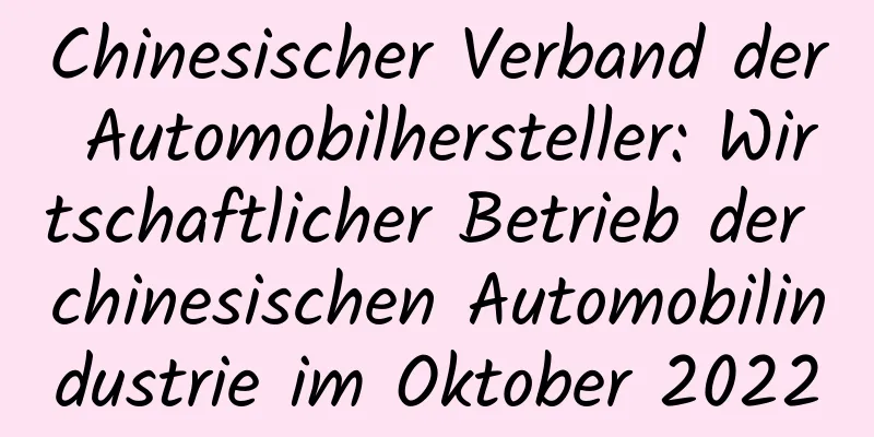 Chinesischer Verband der Automobilhersteller: Wirtschaftlicher Betrieb der chinesischen Automobilindustrie im Oktober 2022