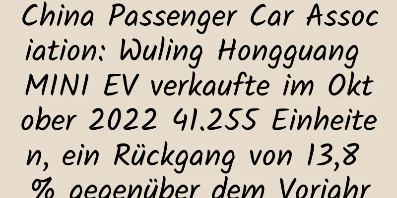 China Passenger Car Association: Wuling Hongguang MINI EV verkaufte im Oktober 2022 41.255 Einheiten, ein Rückgang von 13,8 % gegenüber dem Vorjahr