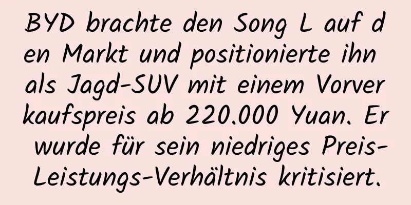 BYD brachte den Song L auf den Markt und positionierte ihn als Jagd-SUV mit einem Vorverkaufspreis ab 220.000 Yuan. Er wurde für sein niedriges Preis-Leistungs-Verhältnis kritisiert.