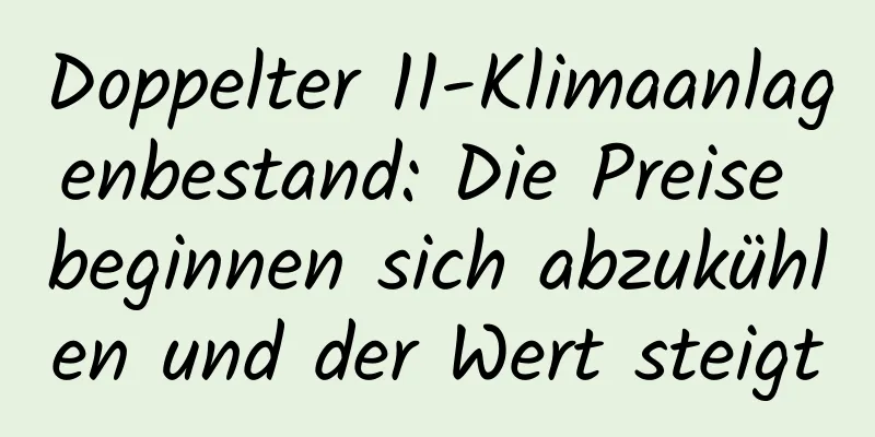 Doppelter 11-Klimaanlagenbestand: Die Preise beginnen sich abzukühlen und der Wert steigt
