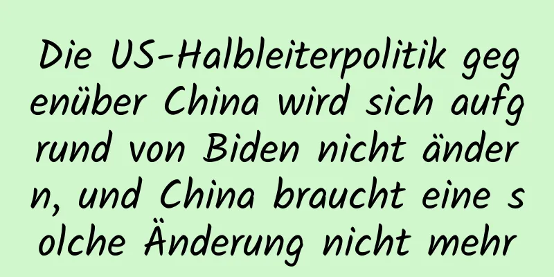 Die US-Halbleiterpolitik gegenüber China wird sich aufgrund von Biden nicht ändern, und China braucht eine solche Änderung nicht mehr