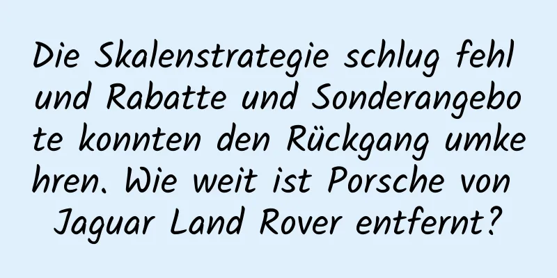 Die Skalenstrategie schlug fehl und Rabatte und Sonderangebote konnten den Rückgang umkehren. Wie weit ist Porsche von Jaguar Land Rover entfernt?