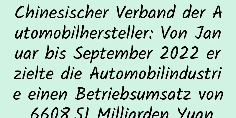 Chinesischer Verband der Automobilhersteller: Von Januar bis September 2022 erzielte die Automobilindustrie einen Betriebsumsatz von 6608,51 Milliarden Yuan