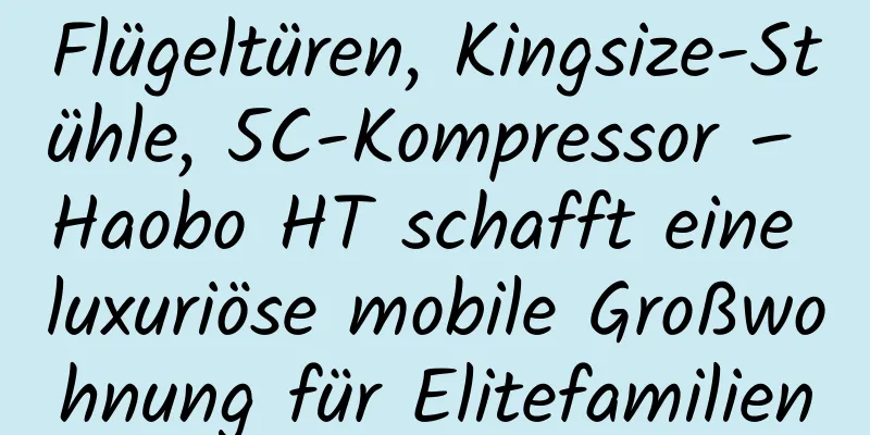 Flügeltüren, Kingsize-Stühle, 5C-Kompressor – Haobo HT schafft eine luxuriöse mobile Großwohnung für Elitefamilien