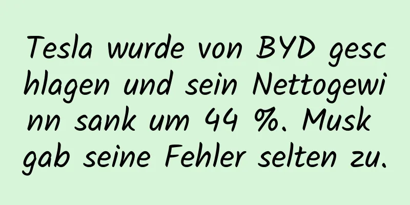 Tesla wurde von BYD geschlagen und sein Nettogewinn sank um 44 %. Musk gab seine Fehler selten zu.