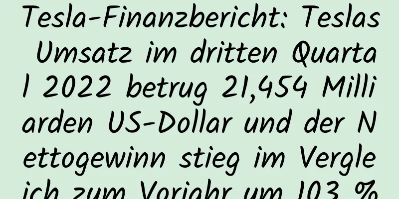 Tesla-Finanzbericht: Teslas Umsatz im dritten Quartal 2022 betrug 21,454 Milliarden US-Dollar und der Nettogewinn stieg im Vergleich zum Vorjahr um 103 %