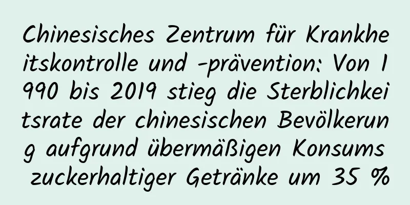 Chinesisches Zentrum für Krankheitskontrolle und -prävention: Von 1990 bis 2019 stieg die Sterblichkeitsrate der chinesischen Bevölkerung aufgrund übermäßigen Konsums zuckerhaltiger Getränke um 35 %