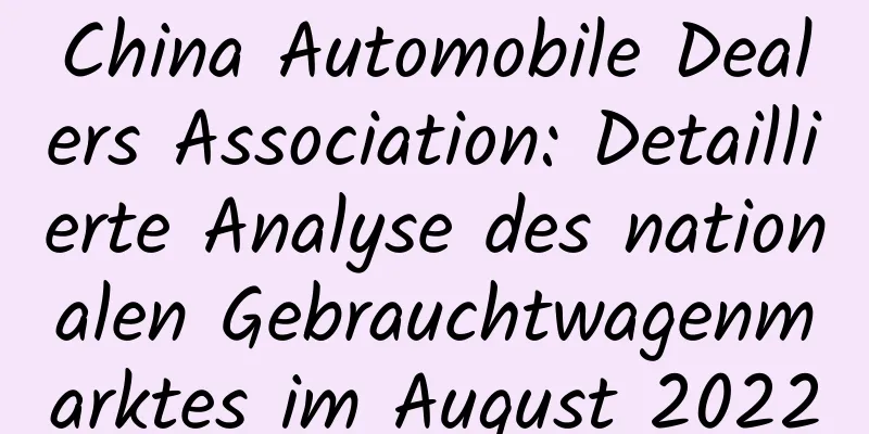 China Automobile Dealers Association: Detaillierte Analyse des nationalen Gebrauchtwagenmarktes im August 2022