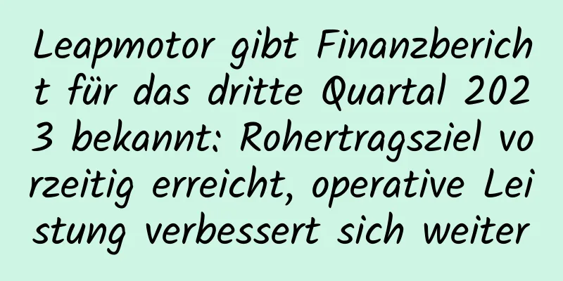 Leapmotor gibt Finanzbericht für das dritte Quartal 2023 bekannt: Rohertragsziel vorzeitig erreicht, operative Leistung verbessert sich weiter