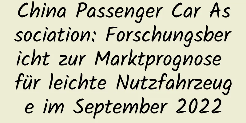 China Passenger Car Association: Forschungsbericht zur Marktprognose für leichte Nutzfahrzeuge im September 2022