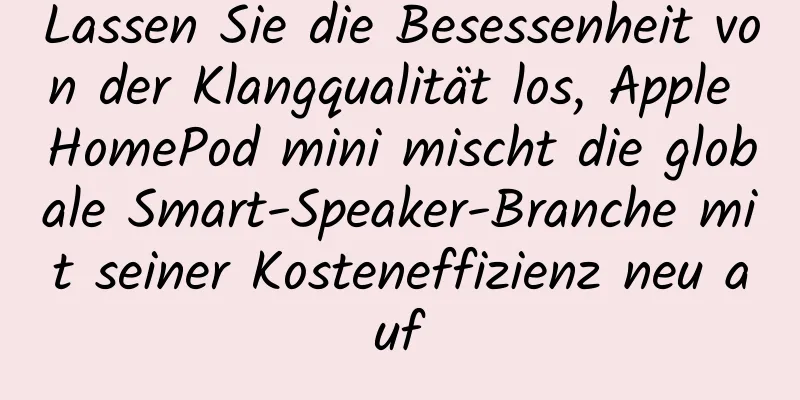 Lassen Sie die Besessenheit von der Klangqualität los, Apple HomePod mini mischt die globale Smart-Speaker-Branche mit seiner Kosteneffizienz neu auf