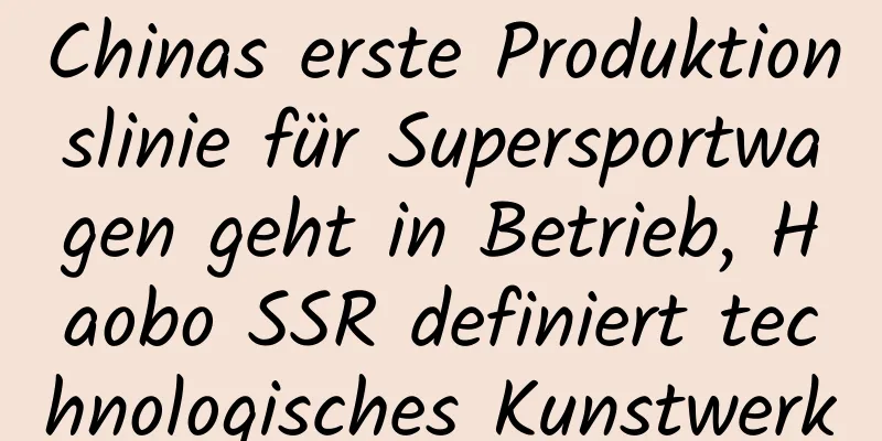 Chinas erste Produktionslinie für Supersportwagen geht in Betrieb, Haobo SSR definiert technologisches Kunstwerk