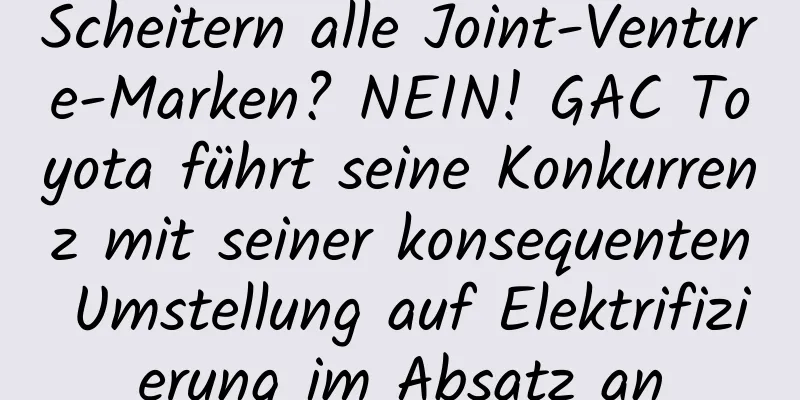 Scheitern alle Joint-Venture-Marken? NEIN! GAC Toyota führt seine Konkurrenz mit seiner konsequenten Umstellung auf Elektrifizierung im Absatz an
