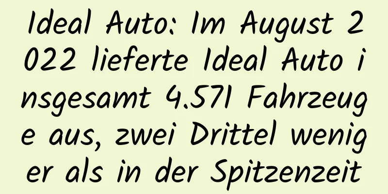 Ideal Auto: Im August 2022 lieferte Ideal Auto insgesamt 4.571 Fahrzeuge aus, zwei Drittel weniger als in der Spitzenzeit