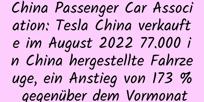 China Passenger Car Association: Tesla China verkaufte im August 2022 77.000 in China hergestellte Fahrzeuge, ein Anstieg von 173 % gegenüber dem Vormonat
