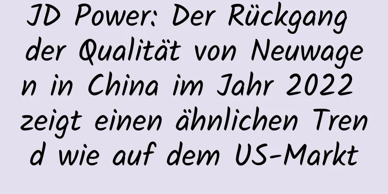 JD Power: Der Rückgang der Qualität von Neuwagen in China im Jahr 2022 zeigt einen ähnlichen Trend wie auf dem US-Markt