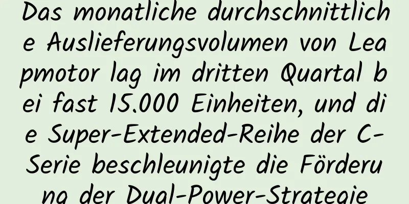 Das monatliche durchschnittliche Auslieferungsvolumen von Leapmotor lag im dritten Quartal bei fast 15.000 Einheiten, und die Super-Extended-Reihe der C-Serie beschleunigte die Förderung der Dual-Power-Strategie