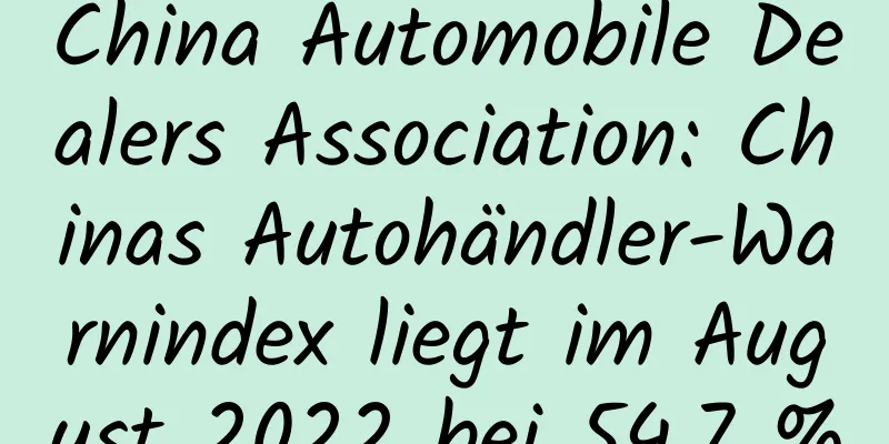 China Automobile Dealers Association: Chinas Autohändler-Warnindex liegt im August 2022 bei 54,7 %