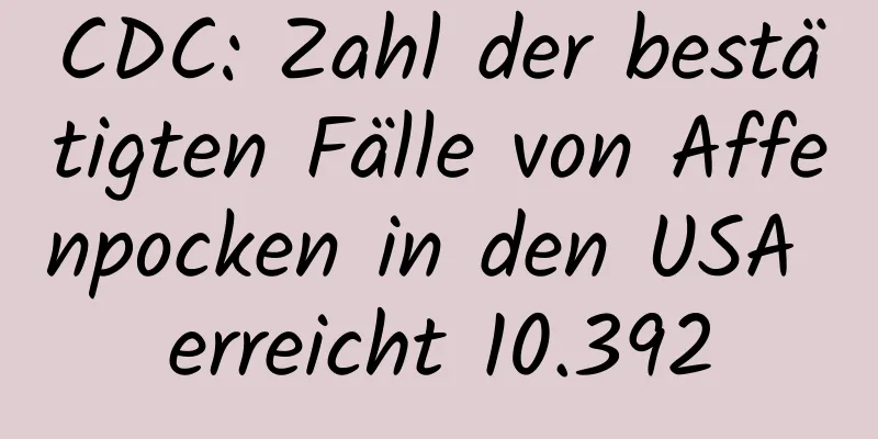 CDC: Zahl der bestätigten Fälle von Affenpocken in den USA erreicht 10.392