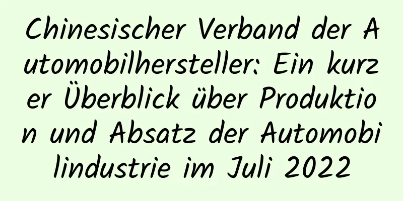 Chinesischer Verband der Automobilhersteller: Ein kurzer Überblick über Produktion und Absatz der Automobilindustrie im Juli 2022