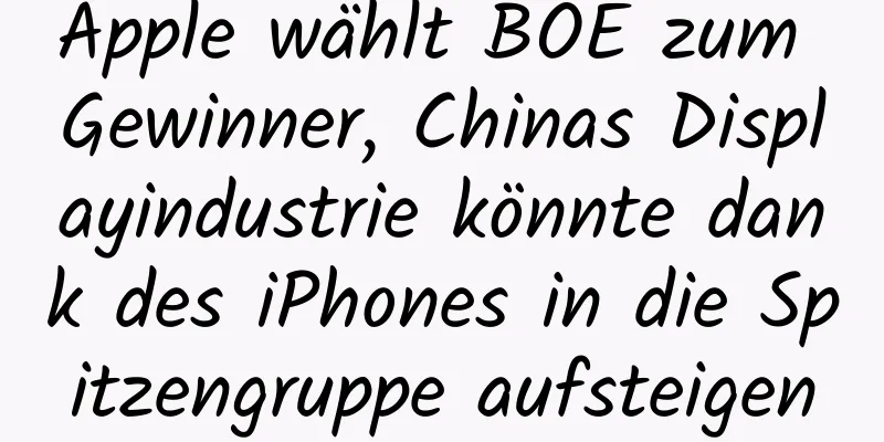 Apple wählt BOE zum Gewinner, Chinas Displayindustrie könnte dank des iPhones in die Spitzengruppe aufsteigen