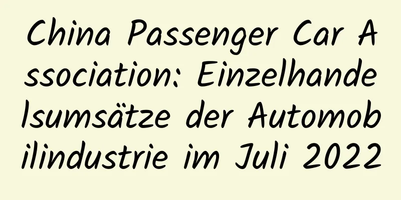 China Passenger Car Association: Einzelhandelsumsätze der Automobilindustrie im Juli 2022