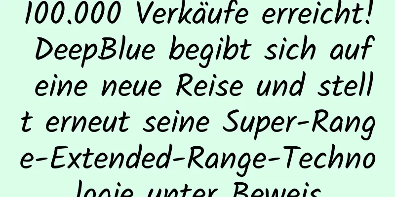 100.000 Verkäufe erreicht! DeepBlue begibt sich auf eine neue Reise und stellt erneut seine Super-Range-Extended-Range-Technologie unter Beweis