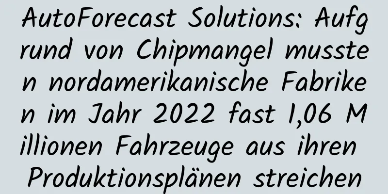 AutoForecast Solutions: Aufgrund von Chipmangel mussten nordamerikanische Fabriken im Jahr 2022 fast 1,06 Millionen Fahrzeuge aus ihren Produktionsplänen streichen