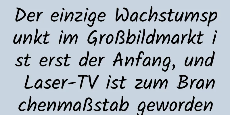 Der einzige Wachstumspunkt im Großbildmarkt ist erst der Anfang, und Laser-TV ist zum Branchenmaßstab geworden