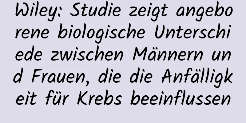 Wiley: Studie zeigt angeborene biologische Unterschiede zwischen Männern und Frauen, die die Anfälligkeit für Krebs beeinflussen