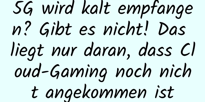5G wird kalt empfangen? Gibt es nicht! Das liegt nur daran, dass Cloud-Gaming noch nicht angekommen ist