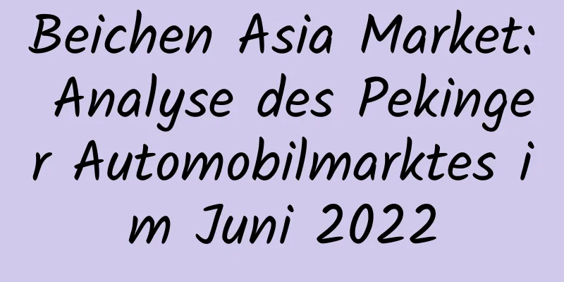 Beichen Asia Market: Analyse des Pekinger Automobilmarktes im Juni 2022