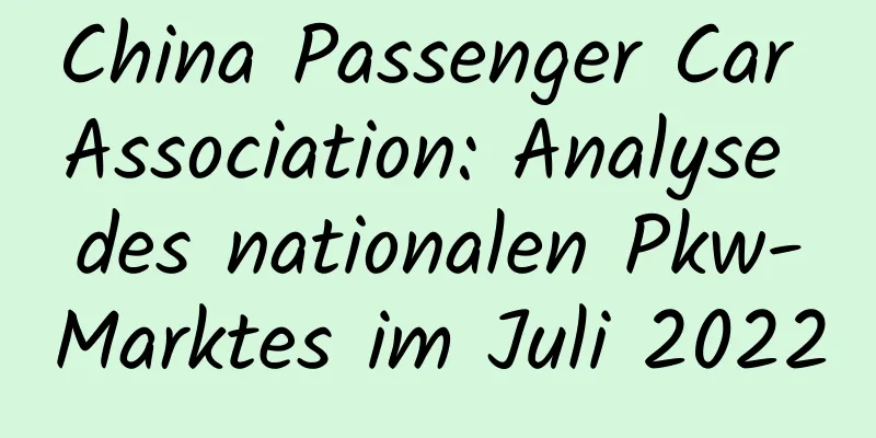 China Passenger Car Association: Analyse des nationalen Pkw-Marktes im Juli 2022