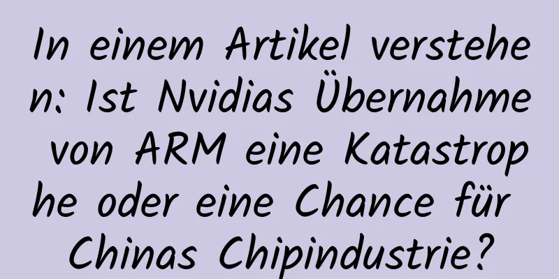 In einem Artikel verstehen: Ist Nvidias Übernahme von ARM eine Katastrophe oder eine Chance für Chinas Chipindustrie?